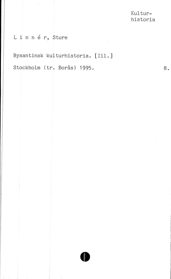  ﻿Kultur-
historia
Linnér, Sture
Bysantinsk kulturhistoria. [111.]
Stockholm (tr. Borås) 1995.